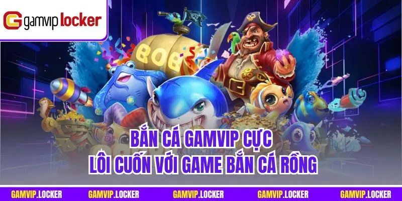 Bắn cá GAMVIP cực lôi cuốn với game bắn cá Rồng