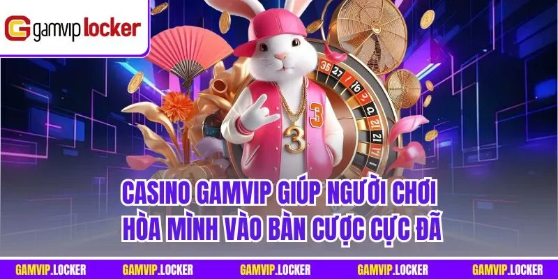 Casino GAMVIP giúp người chơi hòa mình vào bàn cược cực đã