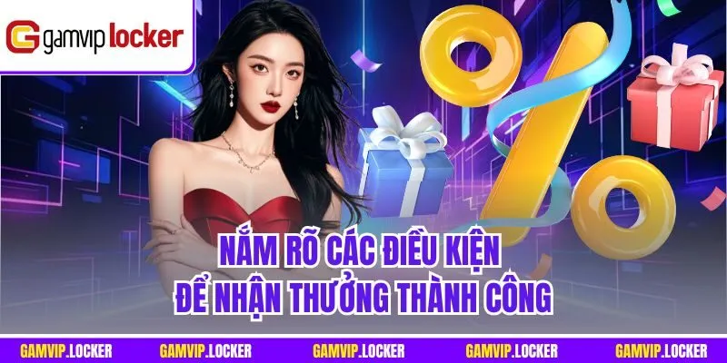 Nắm rõ các điều kiện để nhận thưởng thành công