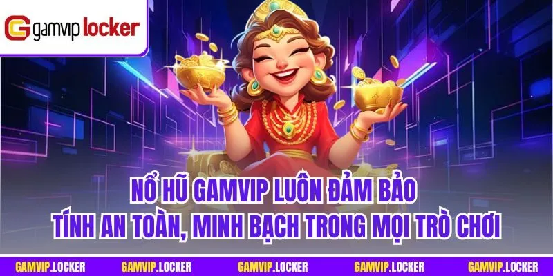 Nổ hũ GAMVIP luôn đảm bảo tính an toàn, minh bạch trong mọi trò chơi