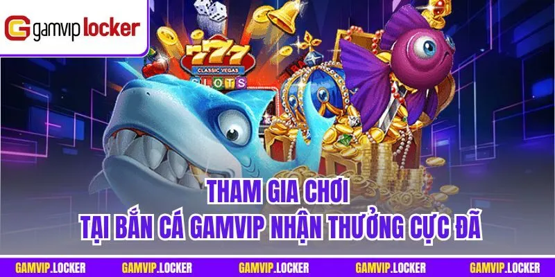 Tham gia chơi tại Bắn cá GAMVIP nhận thưởng cực đã