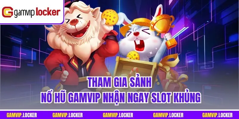 Tham gia sảnh Nổ hũ GAMVIP nhận ngay Slot khủng