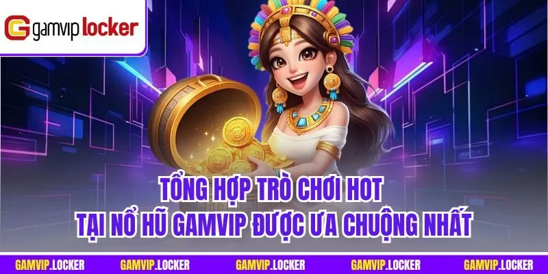 Tổng hợp trò chơi hot tại Nổ hũ GAMVIP được ưa chuộng nhất